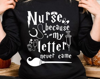 Nurse Because My Letter Never Came Sweatshirt Halloween Nurse Shirt Funny Witch Nurse T Shirt Magical Nurse Hoodie Mystical Nurse Sweatshirt
