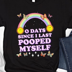 0 Days Since I Last Pooped Myself Shirt Funny Meme T Shirt Adult Humor Sweatshirt Embarrassing Sweater I Poop Today Tee Inappropriate Shirt