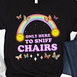 Only Here To Sniff Chairs Shirt Funny T-shirt Adult Humor Sweatshirt Dirty Raunchy Hoodie Sarcastic Meme Shirt Inappropriate Offensive Shirt