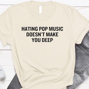 Funny Sarcastic T-Shirt: Hating Pop Music Doesn&#39;t Make You Deep