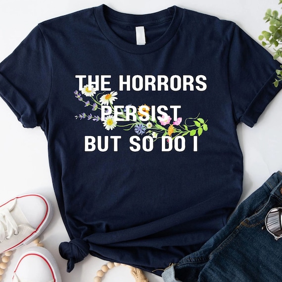 The Horrors Persist But So Do I Funny Meme T Shirt Sarcastic Sweatshirt Boho Wildflower Hoodie Sarcasm Gift Funny Cottage Core Shirt Sayings