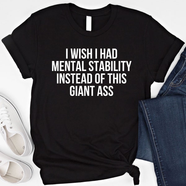 I Wish I Had Mental Stability Instead Of This Giant Ass Adult Humor T Shirt Funny Mental Health Awareness Sweatshirt Sarcastic Quotes Shirt