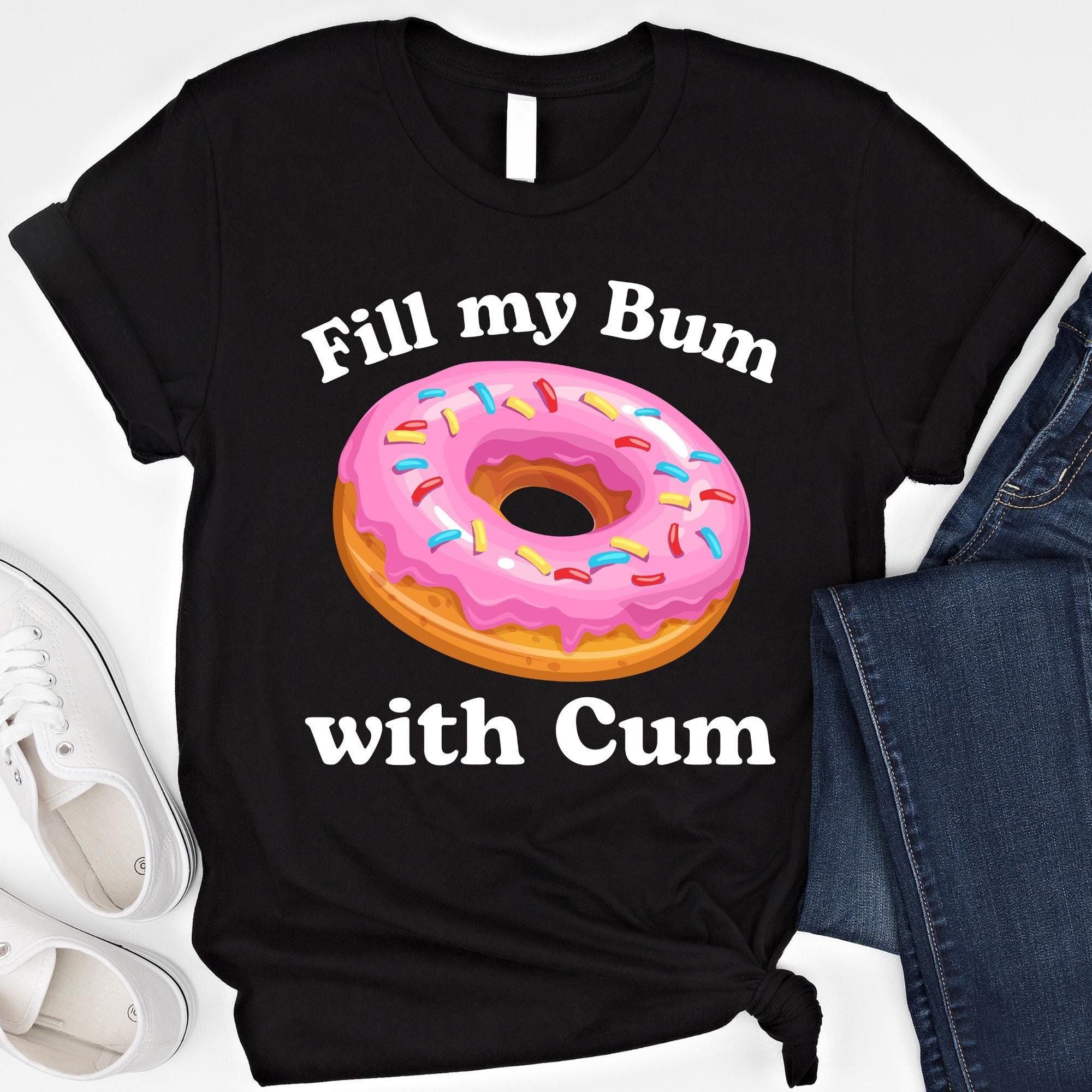 Fill My Bum With C*m Shirt Funny Donut T Shirt Inappropriate Sweatshirt Raunchy Shirts Adult Humor Hoodie Sarcastic Meme Gift Offensive Tees