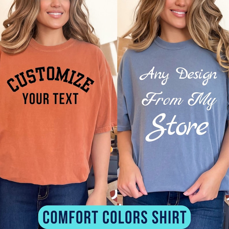 May include: Two women wearing t-shirts with different designs. The shirt on the left is orange and says "Customize Your Text". The shirt on the right is blue and says "Any Design From My Store". Both shirts are labelled "Comfort Colors Shirt".