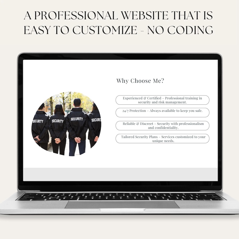 May include: A laptop screen displaying a website with the text "A Professional Website That Is Easy To Customize - No Coding" and a photo of four security guards standing in a circle. The text "Why Choose Me?" is displayed below the photo, followed by a list of services offered: "Experienced & Certified - Professional training in security and risk management.", "24/7 Protection - Always available to keep you safe.", "Reliable & Discreet - Security with professionalism and confidentiality.", and "Tailored Security Plans - Services customized to your unique needs."