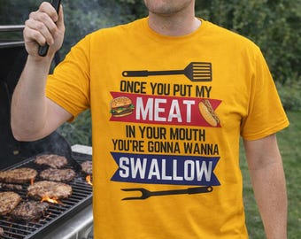 Once You Put My Meat In Your Mouth, Your Gonna Wanna Swallow | Funny BBQ | Grilling Humor | Funny Food Joke T-shirt