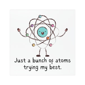 Peut inclure: Impression carrée avec une illustration d'atome de dessin animé. L'atome a un visage turquoise et des sphères colorées en orbite. Le texte dit : "Juste un tas d'atomes qui font de leur mieux."