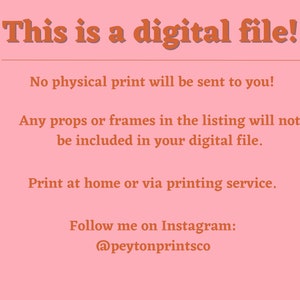 Pu&ograve; includere: Uno sfondo rosa con testo bianco che dice "This is a digital file!"  Il testo continua con "No physical print will be sent to you!"  "Any props or frames in the listing will not be included in your digital file."  "Print at home or via printing service."  "Follow me on Instagram: @peytonprintsco"