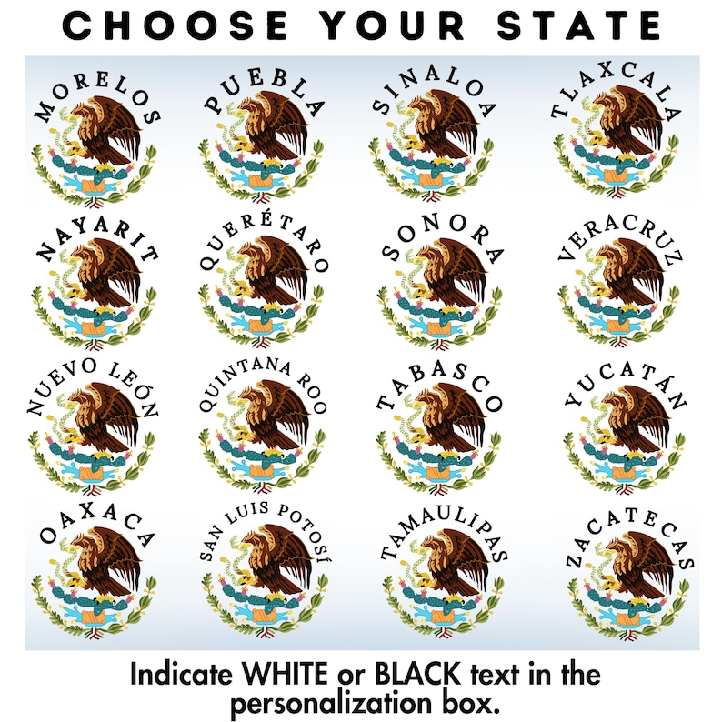 May include: A colorful chart with the names of Mexican states, each state name is surrounded by a circle containing the coat of arms of the state. The text "CHOOSE YOUR STATE" is at the top of the chart. The text "Indicate WHITE or BLACK text in the personalization box." is at the bottom of the chart.