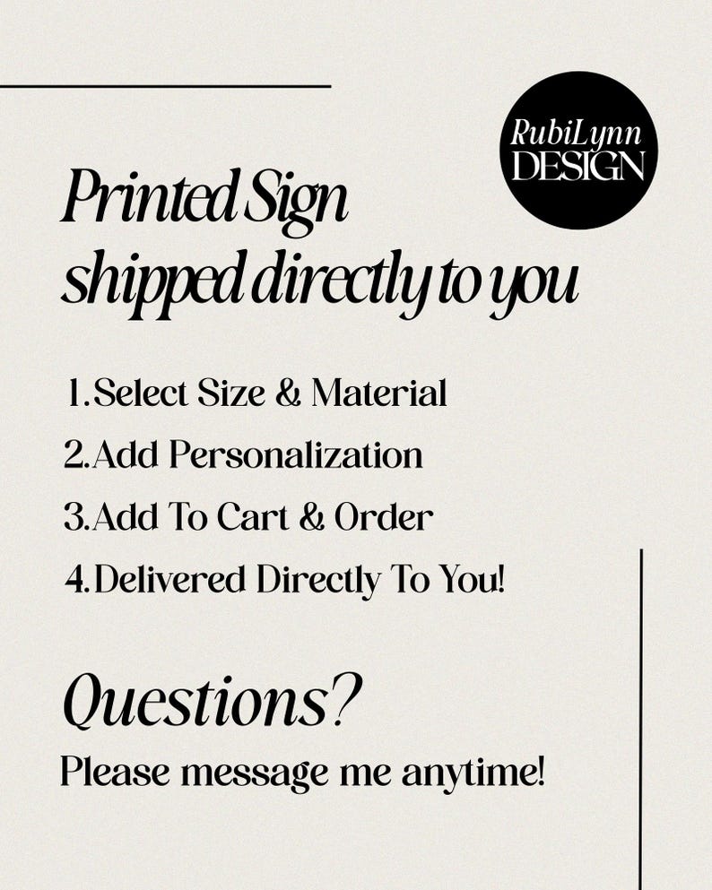 以下が含まれることがあります： RubiLynn DESIGNと書かれた白い情報看板。黒い文字でPrinted Sign shipped directly to you, 1.Select Size & Material, 2.Add Personalization, 3.Add To Cart & Order, 4.Delivered Directly To You!, Questions? Please message me anytime!と記載されています。