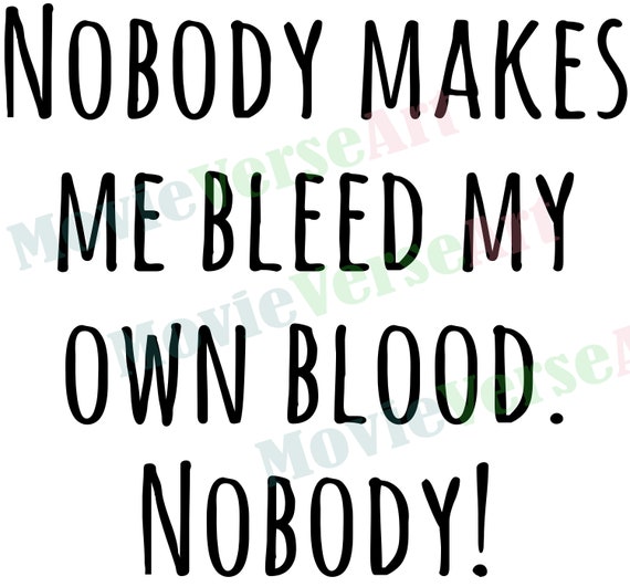 Nobody Makes Me Bleed My Own Blood