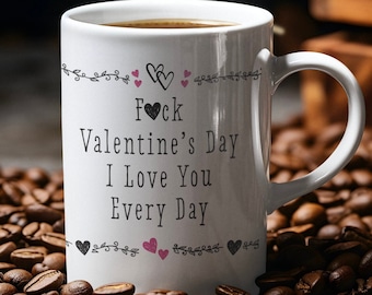 F*ck Valentine&#39;s Day, I Love You Every Day Coffee Mug | Funny Couples Gift | Anti-Valentine&#39;s Day Mug | Gift For Her | Valentine&#39;s Day Mug