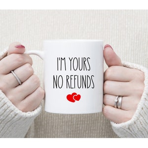 I&#39;m Yours No Refunds Gift For Boyfriend Girlfriend Wife Husband - Valentines Day Gift For Him Gift For Her - Funny Coffee Mug Birthday Gift