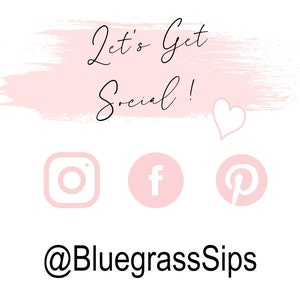 May include: Pink and white graphic with the text "Let's Get Social!" and a heart. Social media icons for Instagram, Facebook, and Pinterest. The text "@BluegrassSips" is below the icons.