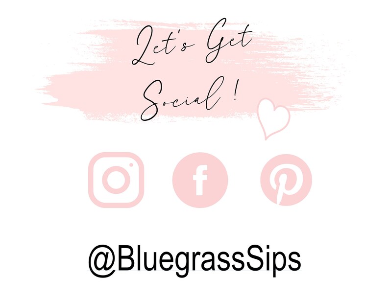 May include: Pink and white graphic with the text "Let's Get Social!" and a heart. Social media icons for Instagram, Facebook, and Pinterest. The text "@BluegrassSips" is below the icons.