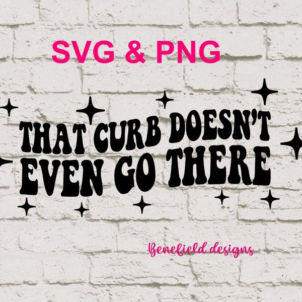 That curb doesn't even go there SVG PNG / That curb doesn't go there / Instant download / Sublimation