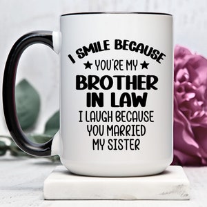 Unique Brother-In-Law Mug, BIL Funny Gift, I Smile Because You&#39;re My BIL I Laugh Because You Married My Sister, Family Fun Sarcastic Gift