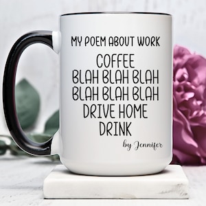 May include: White ceramic mug with a black handle and rim. The mug features the text "MY POEM ABOUT WORK COFFEE BLAH BLAH BLAH BLAH BLAH BLAH DRIVE HOME DRINK by Jennifer" in black lettering. A pink flower is in the background.
