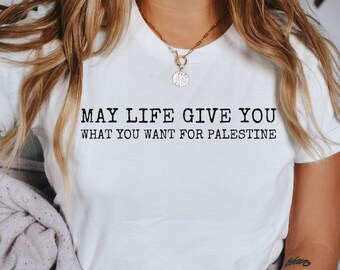 May Life Give You What You Want For Palestine Shirt, Free Palestine, Palestine Solidarity, Social Justice, Liberation Shirt, Human Rights