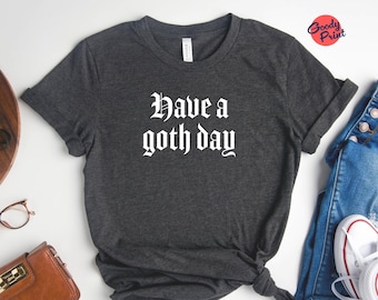 Have a Goth Day Shirt - Fun Goth Tshirt, Gothic Gift for Her, Unique Gift for Him, Gothic Style Clothing
