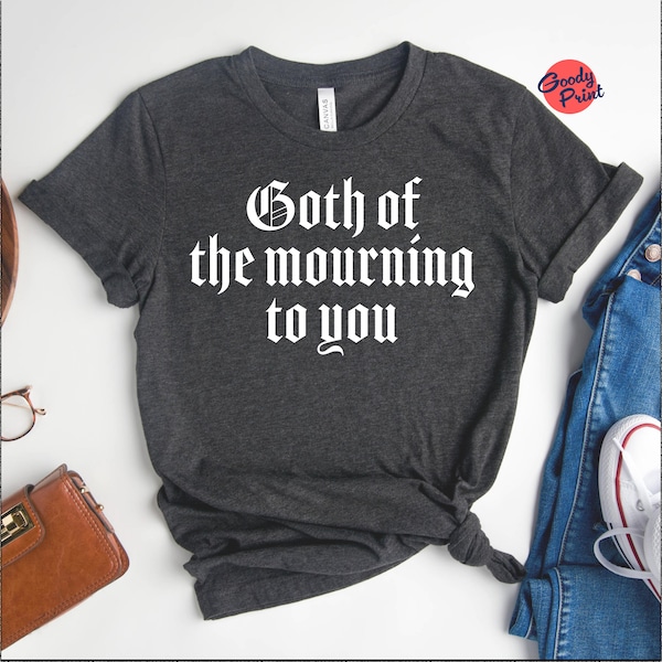 Goth Of The Mourning Shirt, Funny Goth Shirt,  Awkward t-Shirt, Goth Girl, Anti-social Shirt, Goth Gift, Goth Mom