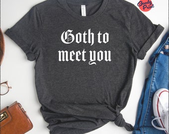 Goth To Meet You Shirt, Funny Gothic T-Shirt, Anti-social Tee