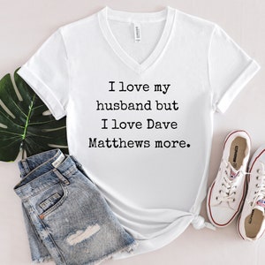 Funny Dave Matthews V-Neck Shirt: Love My Husband More Tee