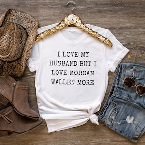 Morgan Wallen Shirt, Love Morgan Wallen Shirt, Funny Shirt, Women Shirt, Tops and Tees, Concert Shirt, Funny Husband Shirt, Morgan Wallen