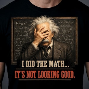 May include: A black t-shirt featuring a graphic of Albert Einstein with his hand over his face in front of a chalkboard with the equation E=mc2. Below the image, the text reads: I DID THE MATH... IT'S NOT LOOKING GOOD. The design is centred.