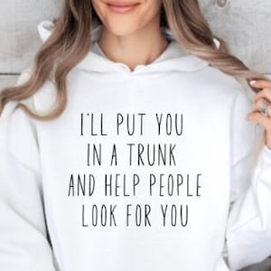 I&#39;ll Put You In A Trunk Shirt, Funny Hoodies, Funny Quote Hoodie, Funny Hoodies for Women, Sarcastic Hoodie, Sarcasm Hoodie Hoodie For Women