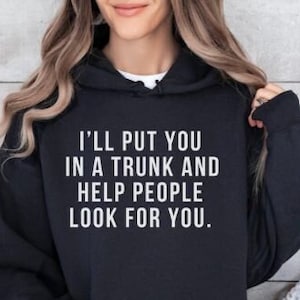 I&#39;ll Put You In A Trunk Shirt, Funny Hoodies, Funny Quote Hoodie, Funny Hoodies for Women, Sarcastic Hoodie, Sarcasm Hoodie Hoodie For Women