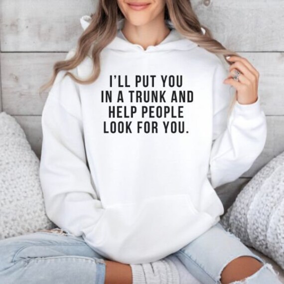 I'll Put You in A Trunk Shirt, Funny Hoodies, Funny Quote Hoodie