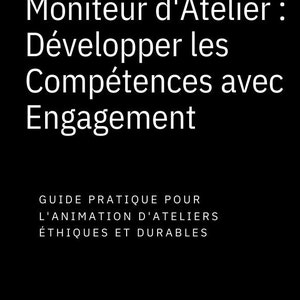 May include: A black and white image with the text "Moniteur d'Atelier : Développer les Compétences avec Engagement" and "GUIDE PRATIQUE POUR L'ANIMATION D'ATELIERS ÉTHIQUES ET DURABLES".