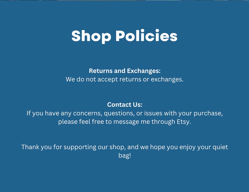 May include: A blue informational graphic with white text titled Shop Policies. It states that returns and exchanges are not accepted. It provides instructions to contact the shop via Etsy for concerns and thanks customers for supporting the shop.