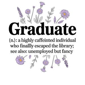 May include: White graphic with the word "Graduate" in bold black font, surrounded by delicate purple flowers and green stems. The definition below reads: "(n.): a highly caffeinated individual who finally escaped the library; see also: unemployed but fancy."