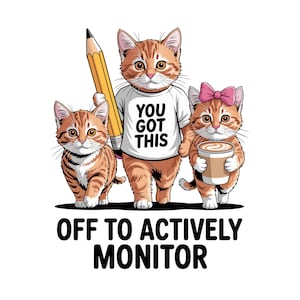 May include: An illustration of three ginger tabby cats. One cat holds a large pencil, another wears a t-shirt with the text "YOU GOT THIS," and the third cat holds a coffee cup. The words "OFF TO ACTIVELY MONITOR" are printed below the cats.