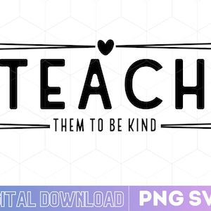 Teach Them To Be Kind SVG File, Be Kind Svg, BKind,  Instant Download