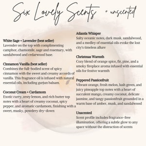 May include: Six different candle scents are listed with descriptions of their fragrance notes. The scents are White Sage + Lavender, Cinnamon Vanilla, Coconut Cream + Cardamom, Atlantis Whisper, Christmas Warmth, and Peppered Passionfruit. The text also includes an option for unscented candles.