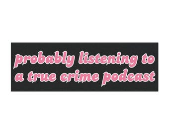 May include: Black and white graphic with pink text that reads "probably listening to a true crime podcast".
