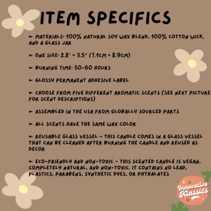 May include: A text-based graphic with a brown background and white text outlining the details of a soy wax candle. The candle is made with 100% natural soy wax blend, 100% cotton wick, and comes in a glass jar. The candle is 2.8 inches by 3.5 inches (7.1 cm by 8.9 cm) and has a burn time of 50-60 hours. The candle is assembled in the USA from globally sourced parts and is eco-friendly and non-toxic. The candle is vegan and contains no lead, plastics, parabens, synthetic dyes, or phthalates.
