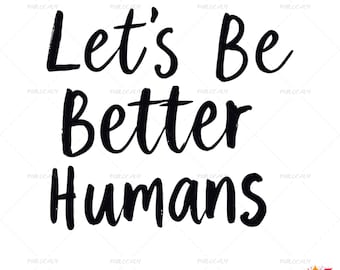 SVG - PNG Let's Be Better Humans Be Kind Kindness Shirt Design Anti Racism Motivational tshirt Cricut Cut Files