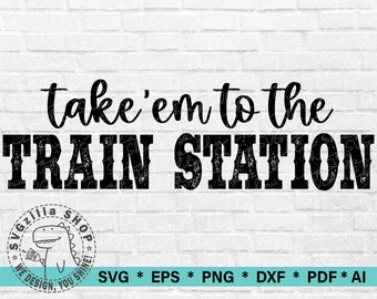 Take Em To The Train Station SVG, File Cricut Svg, Cut File for T-shirt SVG, Digital Download, Sublimation Design PNG