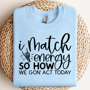 I MATCH Energy so how we gon&#39;act today svg,Funny Quote energy Svg, Sarcasm SVG, Sassy SVG , Do not disturb my energy svg,Match Energy