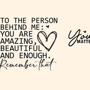 May include: Black and white text on a light beige background. The text reads "To the person behind me: You are amazing, beautiful and enough. Remember that" with a hand-drawn heart. The text "You Matter" is written in cursive on the right side of the image.