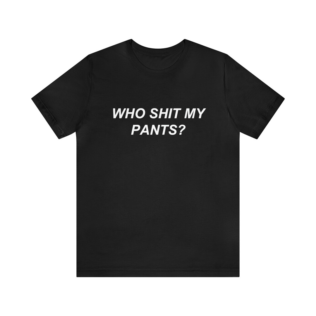 Who Shit My Pants Meme Shirt Humor Tshirt Funny Gift Funny Etsy