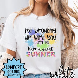May include: White t-shirt with a colorful paint splatter design and the text "i'm breaking up with you until fall have a great SUMMER".