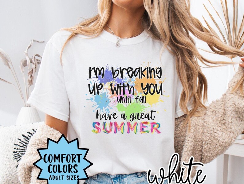 May include: White t-shirt with a colorful paint splatter design and the text "i'm breaking up with you until fall have a great SUMMER".