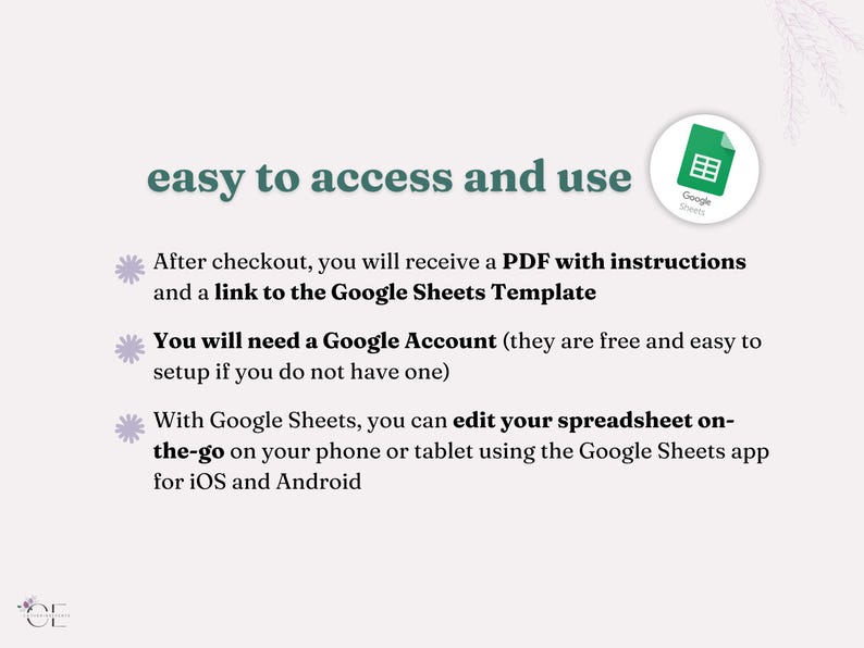 A slide that explains that the Google Sheet Template is easy to access and use. After checkout, you will receive a PDF with instructions and a link to the Google Sheets Template. You will need a Google Account (they are free and easy to setup if you do not have one). With Google Sheets, you can edit your spreadsheet on-the-go on your phone or tablet with the Google Sheets app for iOS and Android.