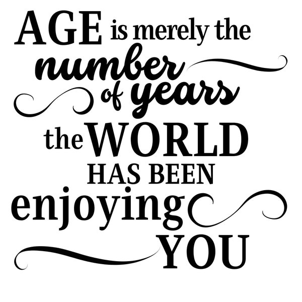 birthday saying SVG, PNG age is merely the number of years the world has been enjoying you