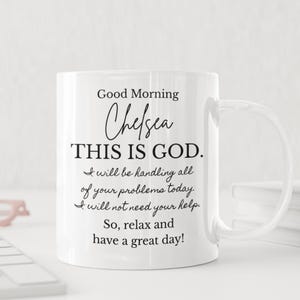 May include: White ceramic mug with a curved handle. The mug features the text "Good Morning Chelsea THIS IS GOD. I will be handling all of your problems today. I will not need your help. So, relax and have a great day!"